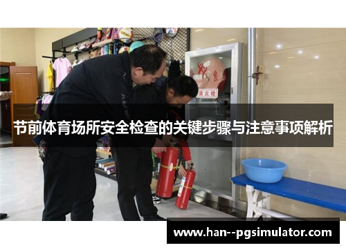 节前体育场所安全检查的关键步骤与注意事项解析 节前体育场所安全检查的关键步骤与注意事项解析
