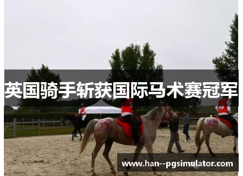 英国骑手斩获国际马术赛冠军 英国骑手斩获国际马术赛冠军