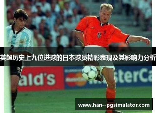 英超历史上九位进球的日本球员精彩表现及其影响力分析 英超历史上九位进球的日本球员精彩表现及其影响力分析