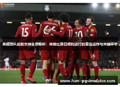 英超球队后勤支持全景解析：保障比赛日顺利进行的幕后运作与关键环节