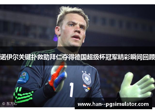 诺伊尔关键扑救助拜仁夺得德国超级杯冠军精彩瞬间回顾 诺伊尔关键扑救助拜仁夺得德国超级杯冠军精彩瞬间回顾