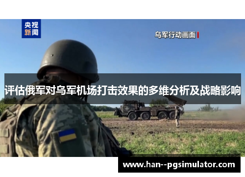 评估俄军对乌军机场打击效果的多维分析及战略影响 评估俄军对乌军机场打击效果的多维分析及战略影响