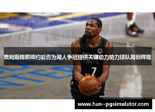 詹姆斯降薪续约能否为湖人争冠提供关键动力助力球队再创辉煌 詹姆斯降薪续约能否为湖人争冠提供关键动力助力球队再创辉煌