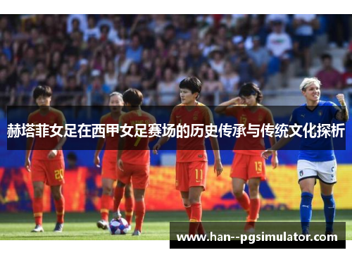 赫塔菲女足在西甲女足赛场的历史传承与传统文化探析
