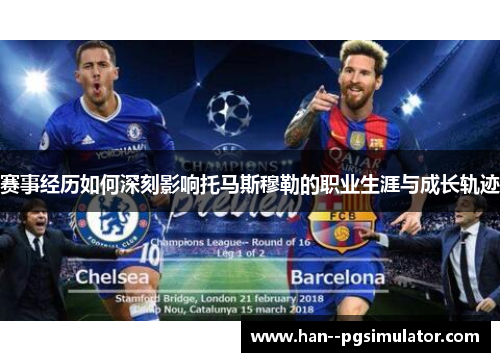 赛事经历如何深刻影响托马斯穆勒的职业生涯与成长轨迹 赛事经历如何深刻影响托马斯穆勒的职业生涯与成长轨迹