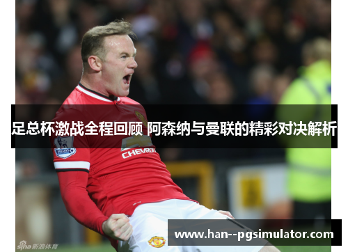 足总杯激战全程回顾 阿森纳与曼联的精彩对决解析
