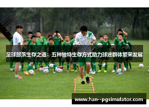 足球部落生存之道:五种独特生存方式助力球迷群体繁荣发展 足球部落生存之道:五种独特生存方式助力球迷群体繁荣发展