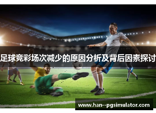 足球竞彩场次减少的原因分析及背后因素探讨 足球竞彩场次减少的原因分析及背后因素探讨