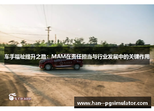 车手福祉提升之路:MAM在责任担当与行业发展中的关键作用 车手福祉提升之路:MAM在责任担当与行业发展中的关键作用