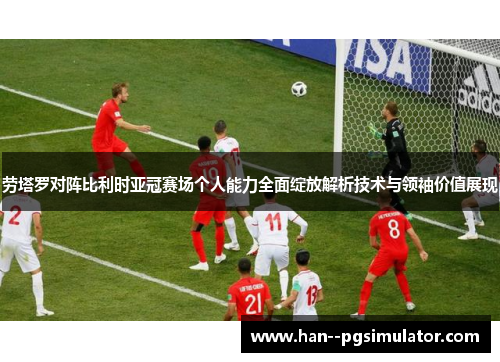 劳塔罗对阵比利时亚冠赛场个人能力全面绽放解析技术与领袖价值展现