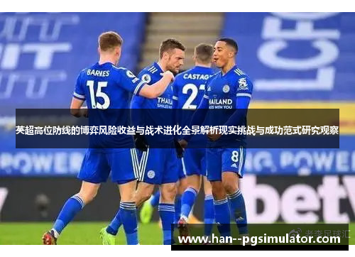英超高位防线的博弈风险收益与战术进化全景解析现实挑战与成功范式研究观察