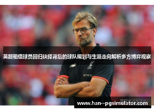 英超租借球员回归抉择背后的球队规划与生涯走向解析多方博弈观察