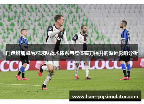 门迭塔加盟后对球队战术体系与整体实力提升的深远影响分析
