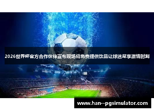 2026世界杯官方合作伙伴宣布现场将免费提供饮品让球迷尽享激情时刻 2026世界杯官方合作伙伴宣布现场将免费提供饮品让球迷尽享激情时刻