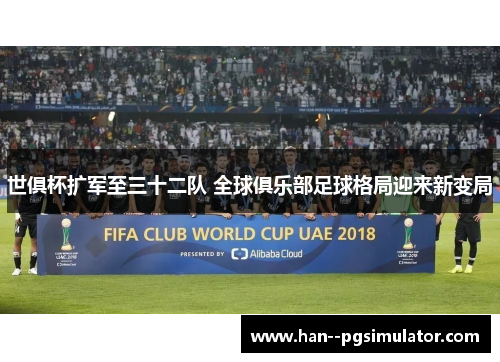 世俱杯扩军至三十二队 全球俱乐部足球格局迎来新变局