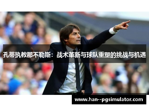 孔蒂执教那不勒斯：战术革新与球队重塑的挑战与机遇