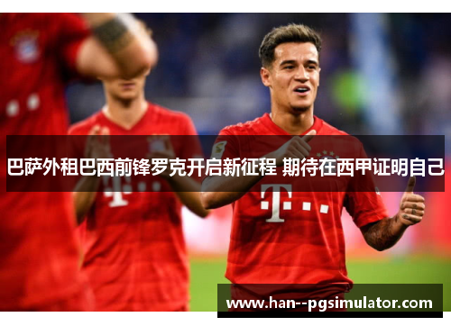 巴萨外租巴西前锋罗克开启新征程 期待在西甲证明自己