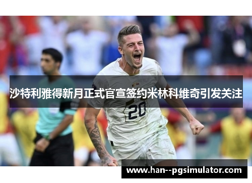 沙特利雅得新月正式官宣签约米林科维奇引发关注