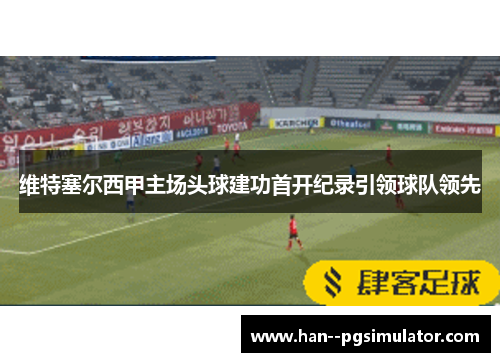 维特塞尔西甲主场头球建功首开纪录引领球队领先