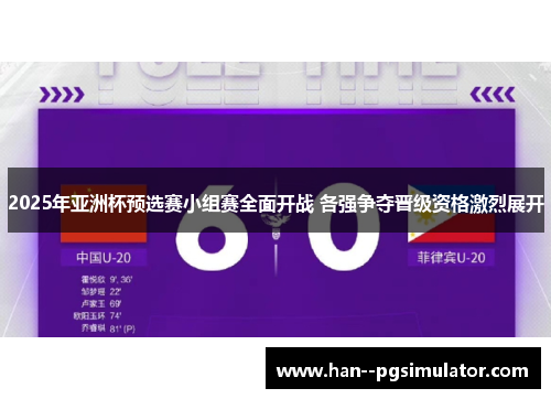 2025年亚洲杯预选赛小组赛全面开战 各强争夺晋级资格激烈展开