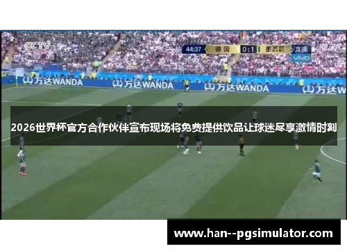 2026世界杯官方合作伙伴宣布现场将免费提供饮品让球迷尽享激情时刻 2026世界杯官方合作伙伴宣布现场将免费提供饮品让球迷尽享激情时刻