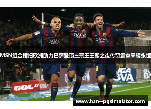 MSN组合横扫欧洲助力巴萨登顶三冠王王朝之夜传奇篇章荣耀永恒 MSN组合横扫欧洲助力巴萨登顶三冠王王朝之夜传奇篇章荣耀永恒