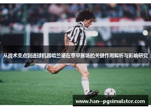 从战术支点到进球机器哈兰德在意甲赛场的关键作用解析与影响研究 从战术支点到进球机器哈兰德在意甲赛场的关键作用解析与影响研究