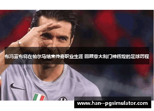 布冯宣布将在帕尔马结束传奇职业生涯 回顾意大利门神辉煌的足球历程