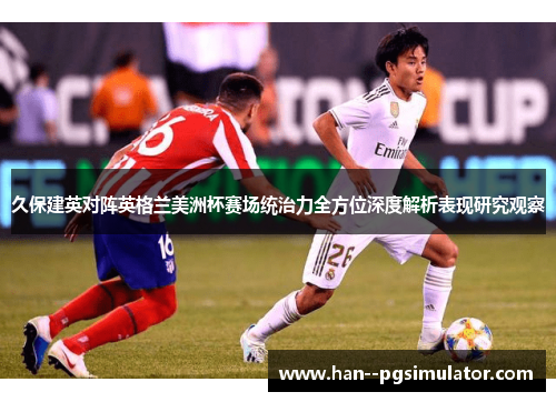 久保建英对阵英格兰美洲杯赛场统治力全方位深度解析表现研究观察 久保建英对阵英格兰美洲杯赛场统治力全方位深度解析表现研究观察