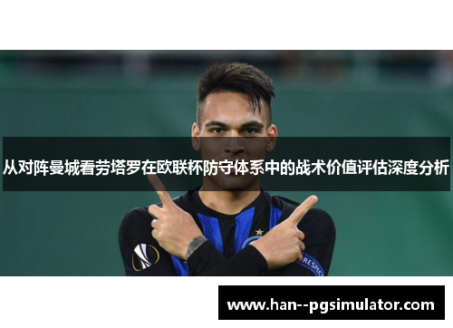 从对阵曼城看劳塔罗在欧联杯防守体系中的战术价值评估深度分析 从对阵曼城看劳塔罗在欧联杯防守体系中的战术价值评估深度分析
