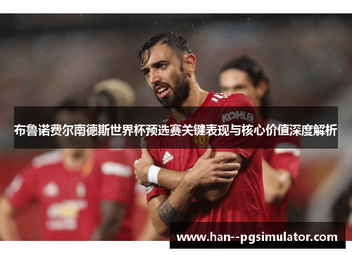 布鲁诺费尔南德斯世界杯预选赛关键表现与核心价值深度解析 布鲁诺费尔南德斯世界杯预选赛关键表现与核心价值深度解析