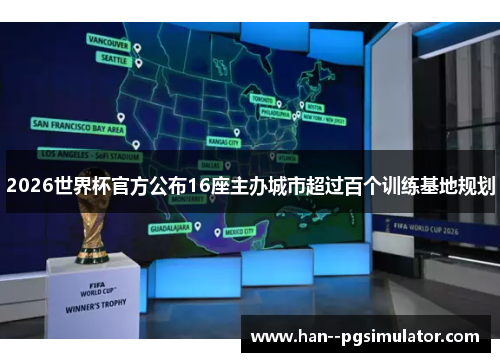 2026世界杯官方公布16座主办城市超过百个训练基地规划 2026世界杯官方公布16座主办城市超过百个训练基地规划