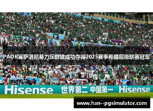 PAOK塞萨洛尼基力压群雄成功夺得2025赛季希腊超级联赛冠军 PAOK塞萨洛尼基力压群雄成功夺得2025赛季希腊超级联赛冠军