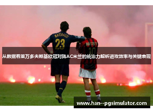 从数据看莱万多夫斯基欧冠对阵AC米兰的统治力解析进攻效率与关键表现 从数据看莱万多夫斯基欧冠对阵AC米兰的统治力解析进攻效率与关键表现