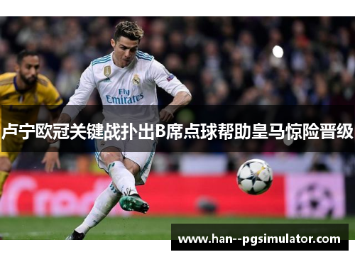 卢宁欧冠关键战扑出B席点球帮助皇马惊险晋级 卢宁欧冠关键战扑出B席点球帮助皇马惊险晋级