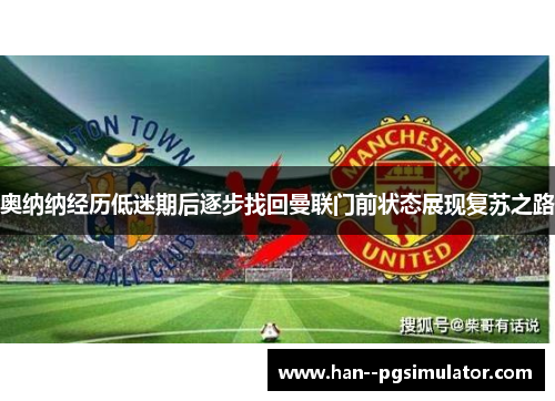 奥纳纳经历低迷期后逐步找回曼联门前状态展现复苏之路 奥纳纳经历低迷期后逐步找回曼联门前状态展现复苏之路